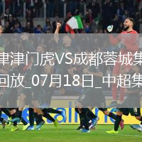 07月18日中超第17輪天津津門虎vs成都蓉城片段