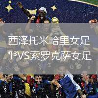 西澤托米哈里女足VS索羅克薩女足