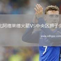 北阿德萊德火箭VS中央?yún)^(qū)獅子會(huì)