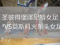 圣彼得堡澤尼特女足VS莫斯科火車頭女足