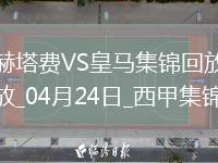 04月24日西甲第33輪赫塔費(fèi)vs皇家馬德里進(jìn)球視頻