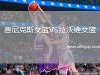 費(fèi)尼克斯女籃VS拉沃維女籃