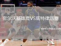 密爾沃基雄鹿VS底特律活塞