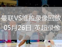 英超第38輪曼聯(lián)2-0阿斯頓維拉