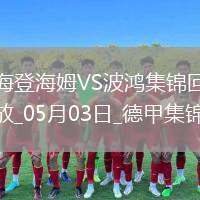 德甲-雙方均無(wú)建樹(shù)保級(jí)大戰(zhàn)海登海姆0-0戰(zhàn)平波鴻