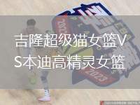 吉隆超級(jí)貓女籃VS本迪高精靈女籃