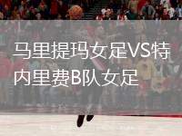 馬里提瑪女足VS特內(nèi)里費(fèi)B隊(duì)女足