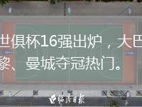 世俱杯16強出爐，大巴黎、曼城奪冠熱門。