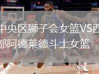 中央?yún)^(qū)獅子會(huì)女籃VS西部阿德萊德斗士女籃