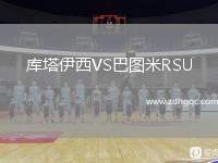 庫(kù)塔伊西VS巴圖米R(shí)SU