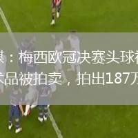外媒：梅西歐冠決賽頭球視頻藝術(shù)品被拍賣，拍出187萬美元