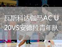 瓦斯科達(dá)伽馬AC U20VS安德拉青年隊