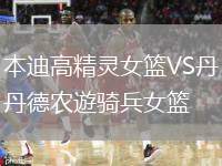 本迪高精靈女籃VS丹德農(nóng)遊騎兵女籃