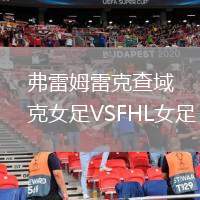 弗雷姆雷克查域克女足VSFHL女足