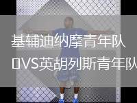 基輔迪納摩青年隊(duì)VS英胡列斯青年隊(duì)