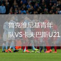 魯克維尼基青年隊(duì)VS卡夫巴斯U21