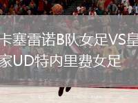 卡塞雷諾B隊(duì)女足VS皇家UD特內(nèi)里費(fèi)女足