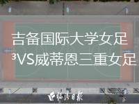 吉備國際大學(xué)女足VS威蒂恩三重女足