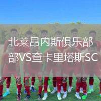 北萊昂內(nèi)斯俱樂部VS查卡里塔斯SC