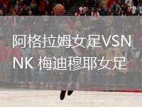 阿格拉姆女足VSNK 梅迪穆耶女足