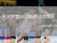 兄弟聯(lián)盟VS巴斯順達(dá)拉國王