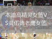 本迪高精靈女籃VS靈伍德老鷹女籃
