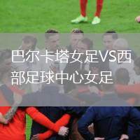 巴爾卡塔女足VS西部足球中心女足