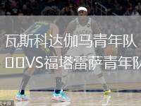 瓦斯科達伽馬青年隊VS福塔雷薩青年隊