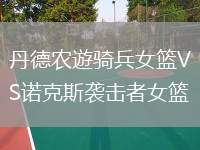 丹德農(nóng)遊騎兵女籃VS諾克斯襲擊者女籃
