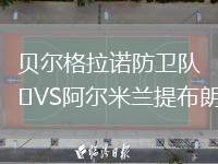 貝爾格拉諾防衛(wèi)隊(duì)VS阿爾米蘭提布朗