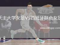天主大學(xué)女足VS西班牙聯(lián)合女足