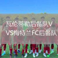 瓦倫蒂勒后備隊VS梅特蘭FC后備隊