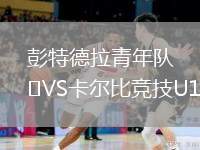 彭特德拉青年隊(duì)VS卡爾比競(jìng)技U19