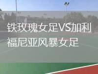 鐵玫瑰女足VS加利福尼亞風(fēng)暴女足
