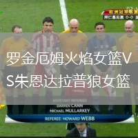 羅金厄姆火焰女籃VS朱恩達(dá)拉普狼女籃