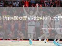 甘加林聯(lián)女足VS堪培拉FC女足