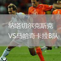 納塔切爾克斯克VS馬哈奇卡拉B隊(duì)