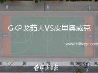 GKP戈茹夫VS皮里奧威克