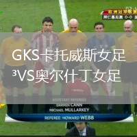 GKS卡托威斯女足VS奧爾什丁女足
