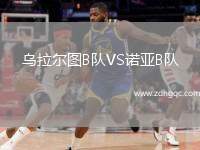 烏拉爾圖B隊(duì)VS諾亞B隊(duì)