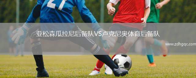 亞松森瓜拉尼后備隊VS盧克尼奧體育后備隊