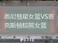 悉尼彗星女籃VS班克斯頓棕熊女籃