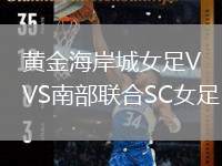 黃金海岸城女足VS南部聯(lián)合SC女足