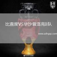 比查度VS華沙普洛克B隊(duì)