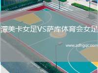 潭美卡女足VS薩庫體育會女足