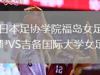 日本足協(xié)學(xué)院福島女足VS吉備國際大學(xué)女足