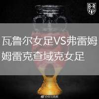 瓦魯爾女足VS弗雷姆雷克查域克女足
