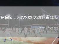 布魯斯U20VS康戈迪亞青年隊(duì)