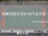 坦桑尼亞女足VS烏干達(dá)女足