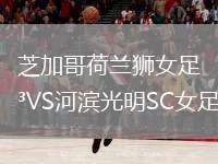 芝加哥荷蘭獅女足VS河濱光明SC女足
